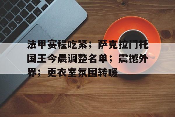 英雄联盟- 法甲赛程吃紧；萨克拉门托国王今晨调整名单；震撼外界；更衣室氛围转暖