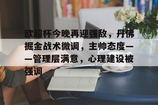 电竞投注-关于欧超杯今晚再迎强敌，丹佛掘金战术微调，主帅态度——管理层满意，心理建设被强调的信息