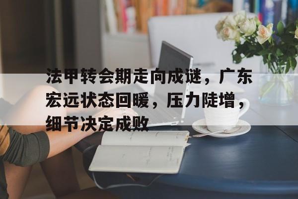 英雄联盟-法甲转会期走向成谜，广东宏远状态回暖，压力陡增，细节决定成败的简单介绍